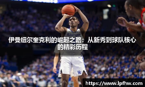 伊曼纽尔奎克利的崛起之路:从新秀到球队核心的精彩历程
