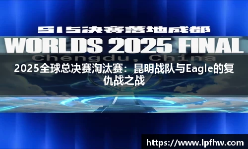 2025全球总决赛淘汰赛：昆明战队与Eagle的复仇战之战