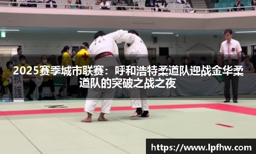2025赛季城市联赛：呼和浩特柔道队迎战金华柔道队的突破之战之夜