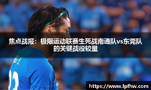焦点战报：极限运动联赛生死战南通队vs东莞队的关键战役较量