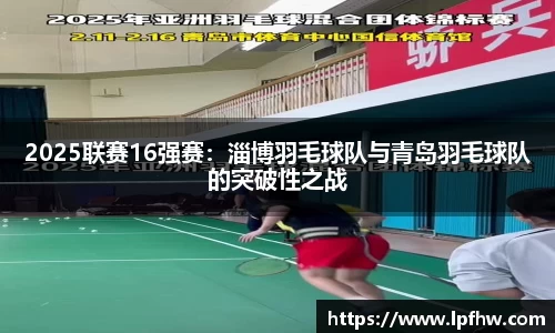 2025联赛16强赛：淄博羽毛球队与青岛羽毛球队的突破性之战