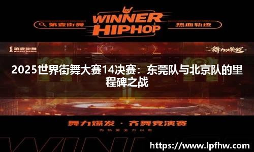 2025世界街舞大赛14决赛：东莞队与北京队的里程碑之战