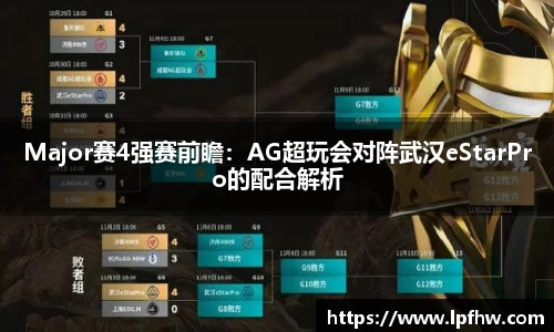 Major赛4强赛前瞻：AG超玩会对阵武汉eStarPro的配合解析