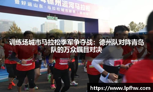 训练场城市马拉松季军争夺战：德州队对阵青岛队的万众瞩目对决