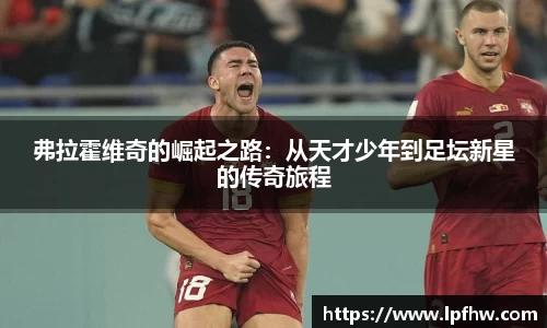 弗拉霍维奇的崛起之路：从天才少年到足坛新星的传奇旅程