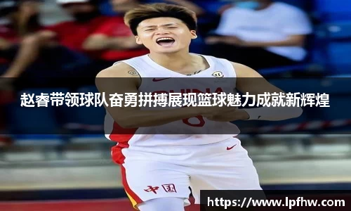 赵睿带领球队奋勇拼搏展现篮球魅力成就新辉煌